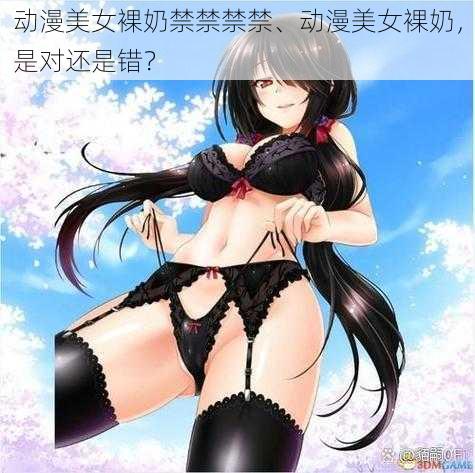 动漫美女裸奶禁禁禁禁、动漫美女裸奶，是对还是错？