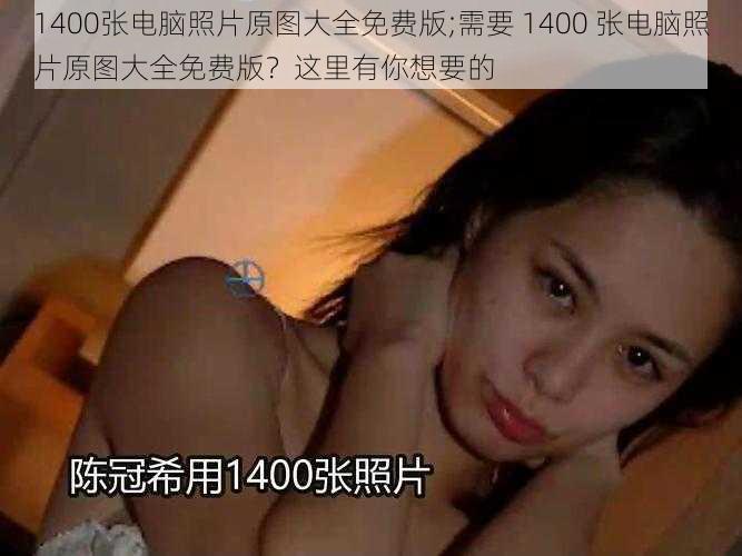 1400张电脑照片原图大全免费版;需要 1400 张电脑照片原图大全免费版？这里有你想要的