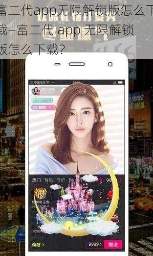 富二代app无限解锁版怎么下载—富二代 app 无限解锁版怎么下载？