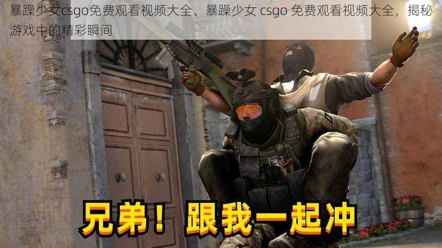 暴躁少女csgo免费观看视频大全、暴躁少女 csgo 免费观看视频大全，揭秘游戏中的精彩瞬间