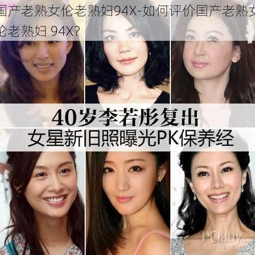 国产老熟女伦老熟妇94X-如何评价国产老熟女伦老熟妇 94X？