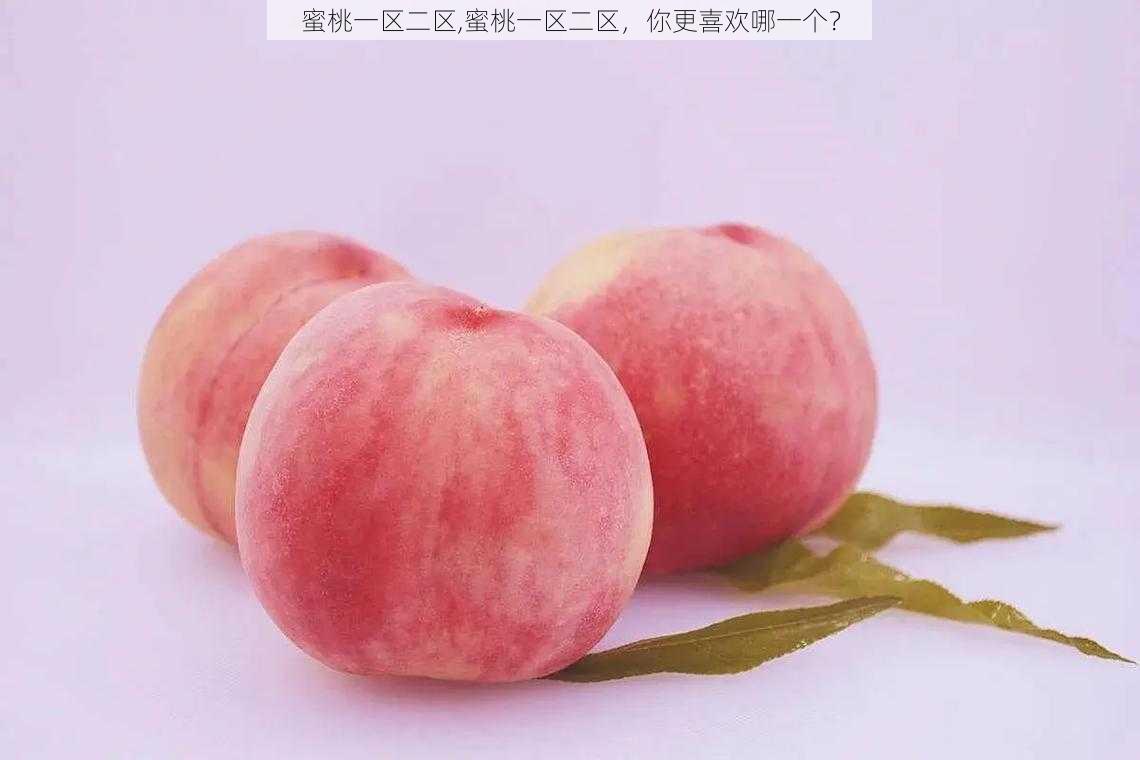 蜜桃一区二区,蜜桃一区二区，你更喜欢哪一个？