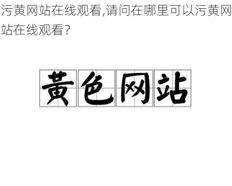 污黄网站在线观看,请问在哪里可以污黄网站在线观看？