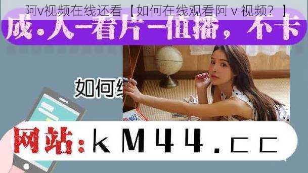 阿v视频在线还看【如何在线观看阿 v 视频？】