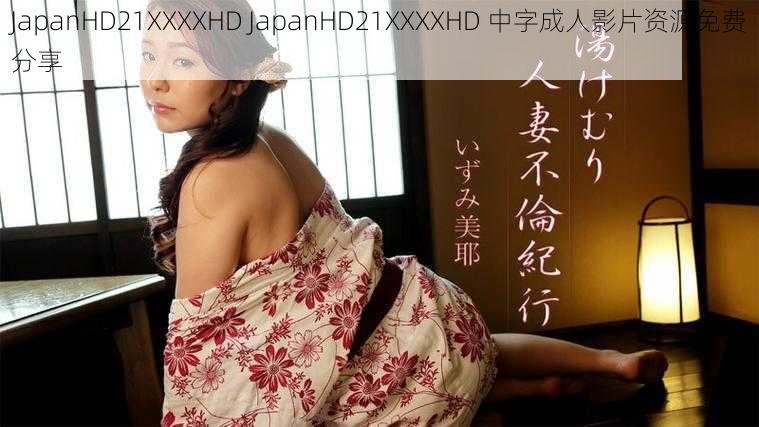 JapanHD21XXXXHD JapanHD21XXXXHD 中字成人影片资源免费分享