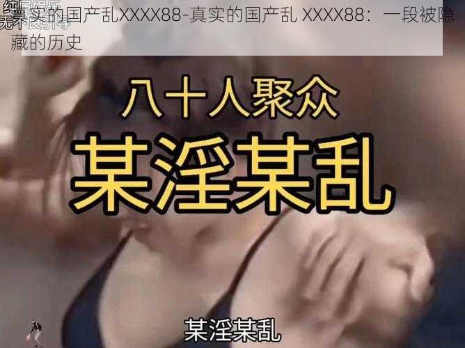 真实的国产乱XXXX88-真实的国产乱 XXXX88：一段被隐藏的历史