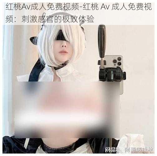 红桃Av成人免费视频-红桃 Av 成人免费视频：刺激感官的极致体验