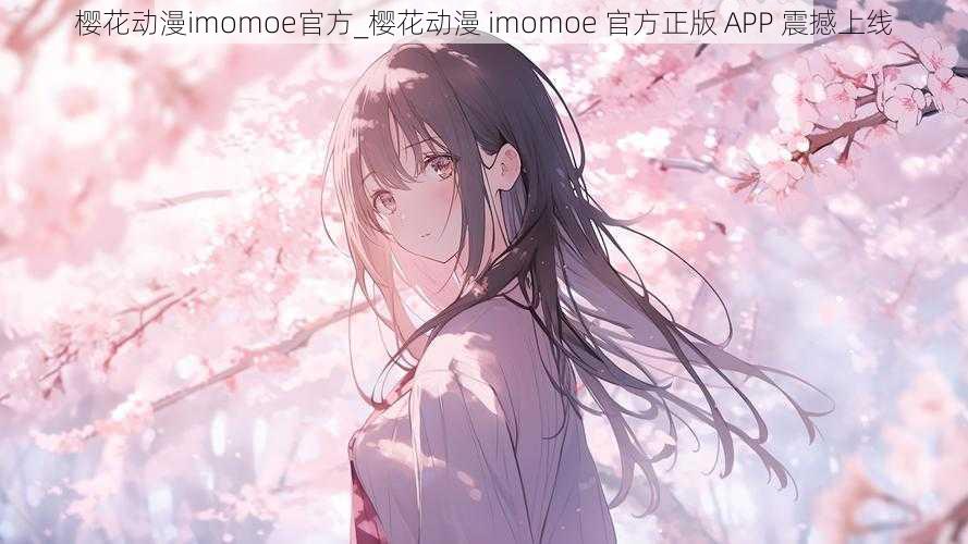 樱花动漫imomoe官方_樱花动漫 imomoe 官方正版 APP 震撼上线