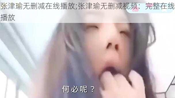 张津瑜无删减在线播放;张津瑜无删减视频：完整在线播放