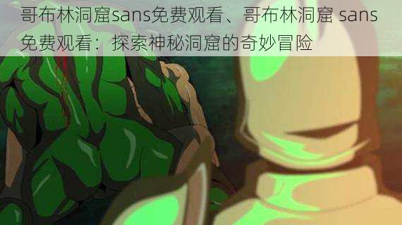 哥布林洞窟sans免费观看、哥布林洞窟 sans 免费观看：探索神秘洞窟的奇妙冒险