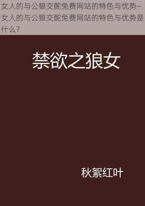 女人的与公狼交酡免费网站的特色与优势—女人的与公狼交酡免费网站的特色与优势是什么？