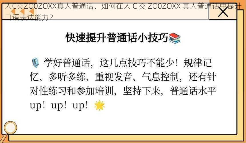 人C交ZO0ZOXX真人普通话、如何在人 C 交 ZO0ZOXX 真人普通话中提升口语表达能力？