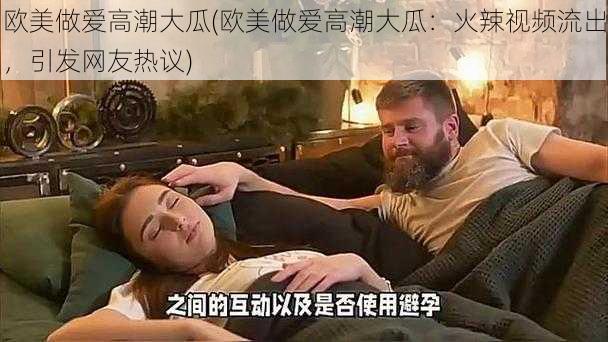 欧美做爱高潮大瓜(欧美做爱高潮大瓜：火辣视频流出，引发网友热议)