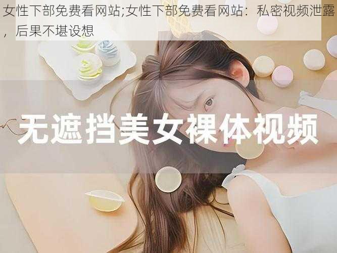 女性下部免费看网站;女性下部免费看网站：私密视频泄露，后果不堪设想