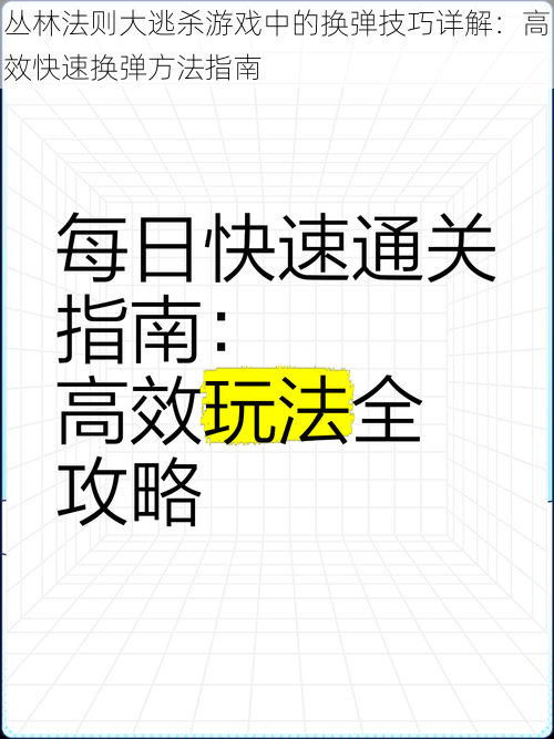 丛林法则大逃杀游戏中的换弹技巧详解：高效快速换弹方法指南