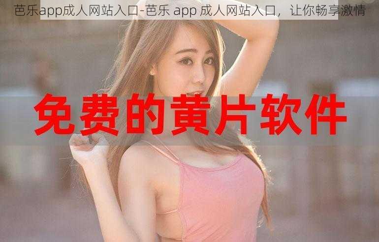 芭乐app成人网站入口-芭乐 app 成人网站入口，让你畅享激情