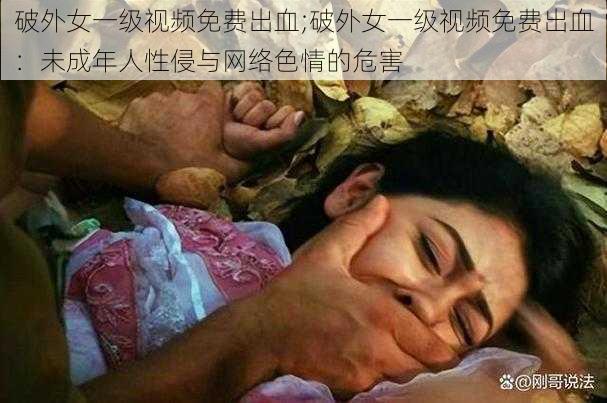 破外女一级视频免费出血;破外女一级视频免费出血：未成年人性侵与网络色情的危害