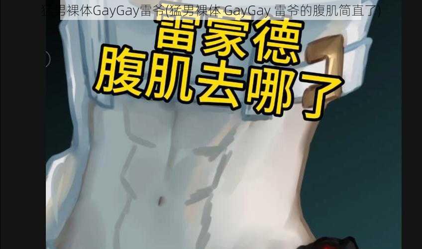 猛男裸体GayGay雷爷(猛男裸体 GayGay 雷爷的腹肌简直了)