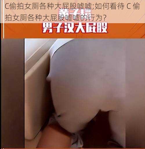 C偷拍女厕各种大屁股嘘嘘;如何看待 C 偷拍女厕各种大屁股嘘嘘的行为？