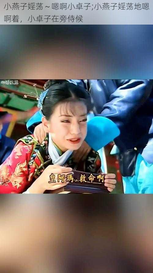 小燕子婬荡～嗯啊小卓子;小燕子婬荡地嗯啊着，小卓子在旁侍候