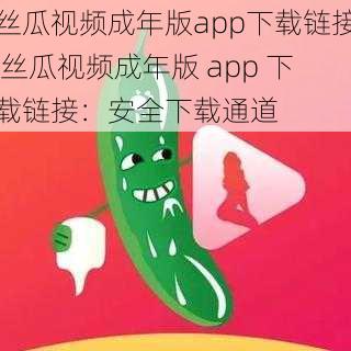 丝瓜视频成年版app下载链接 丝瓜视频成年版 app 下载链接：安全下载通道