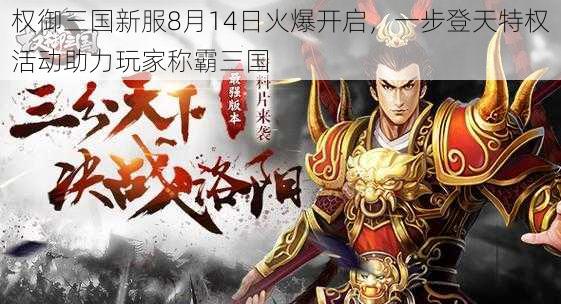 权御三国新服8月14日火爆开启，一步登天特权活动助力玩家称霸三国