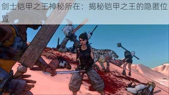 剑士铠甲之王神秘所在：揭秘铠甲之王的隐匿位置