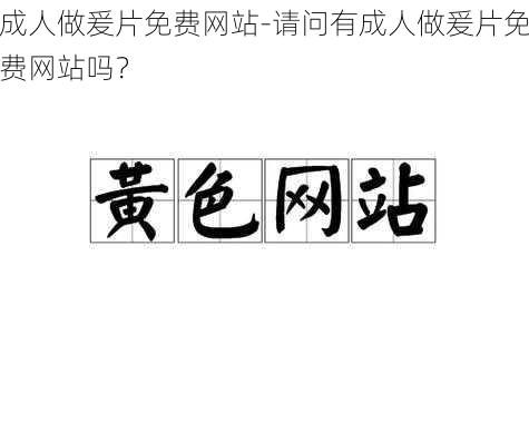 成人做爰片免费网站-请问有成人做爰片免费网站吗？