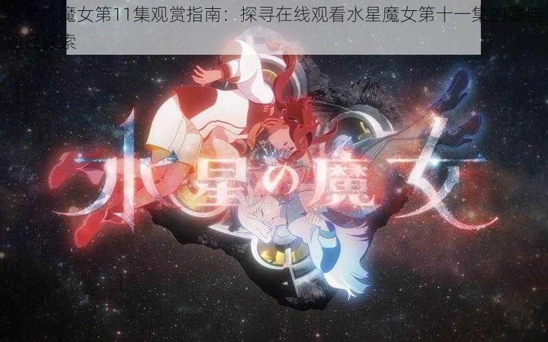 水星的魔女第11集观赏指南：探寻在线观看水星魔女第十一集的最佳途径探索