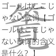 ゴールはここじゃない歌词【ゴールはここじゃない歌词的含义是什么？】