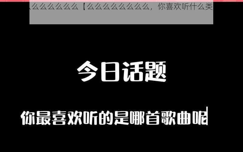 播放么么么么么么么么【么么么么么么么么，你喜欢听什么类型的歌曲呢？】