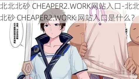 北北北砂 CHEAPER2.WORK网站入口-北北北砂 CHEAPER2.WORK 网站入口是什么？