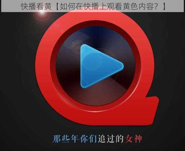 快播看黄【如何在快播上观看黄色内容？】