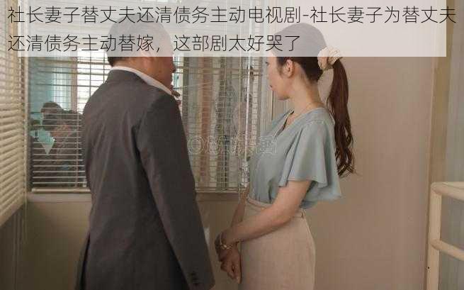 社长妻子替丈夫还清债务主动电视剧-社长妻子为替丈夫还清债务主动替嫁，这部剧太好哭了