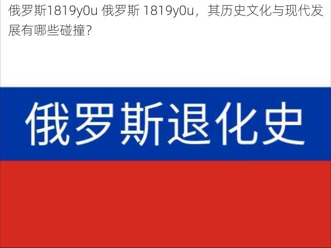 俄罗斯1819y0u 俄罗斯 1819y0u，其历史文化与现代发展有哪些碰撞？