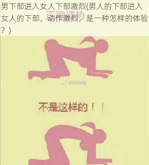 男下部进入女人下部激烈(男人的下部进入女人的下部，动作激烈，是一种怎样的体验？)