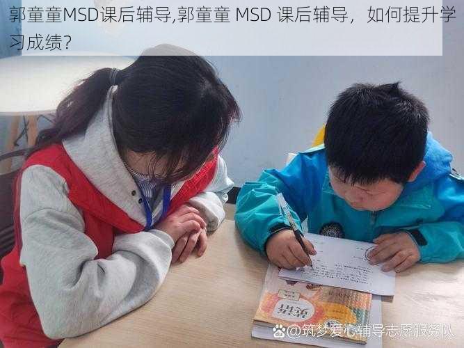 郭童童MSD课后辅导,郭童童 MSD 课后辅导，如何提升学习成绩？