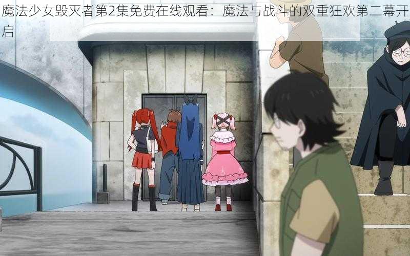 魔法少女毁灭者第2集免费在线观看：魔法与战斗的双重狂欢第二幕开启