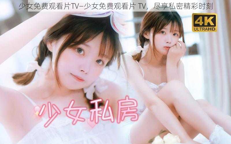 少女免费观看片TV—少女免费观看片 TV，尽享私密精彩时刻