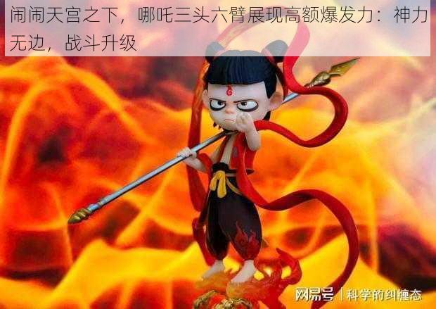 闹闹天宫之下，哪吒三头六臂展现高额爆发力：神力无边，战斗升级