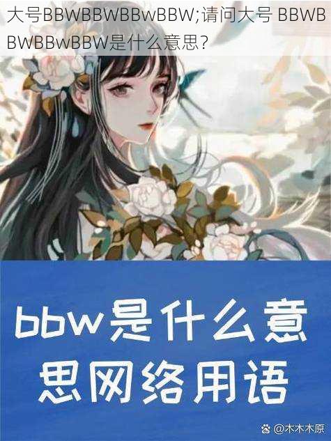 大号BBWBBWBBwBBW;请问大号 BBWBBWBBwBBW是什么意思？