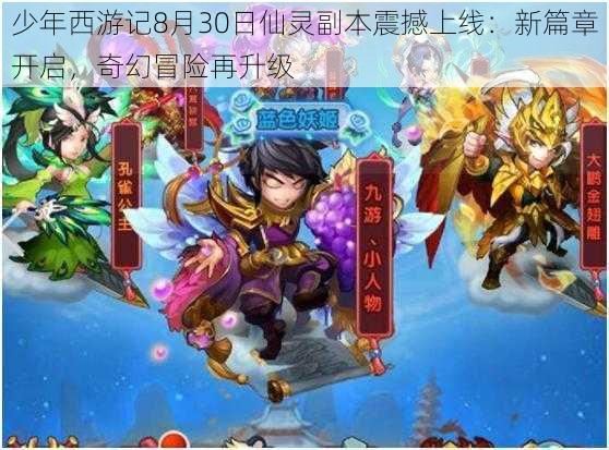 少年西游记8月30日仙灵副本震撼上线：新篇章开启，奇幻冒险再升级