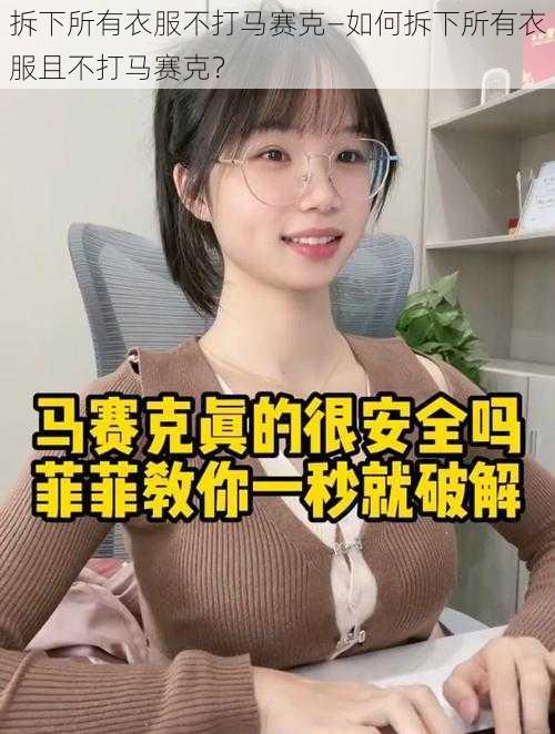 拆下所有衣服不打马赛克—如何拆下所有衣服且不打马赛克？