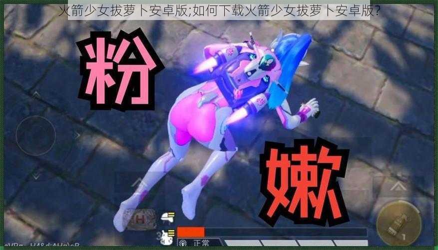 火箭少女拔萝卜安卓版;如何下载火箭少女拔萝卜安卓版？