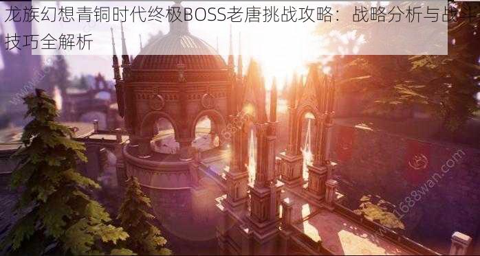 龙族幻想青铜时代终极BOSS老唐挑战攻略：战略分析与战斗技巧全解析