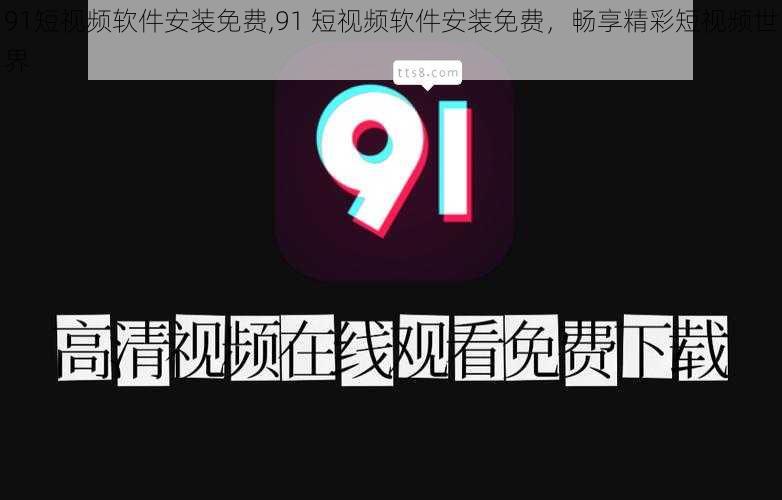 91短视频软件安装免费,91 短视频软件安装免费，畅享精彩短视频世界