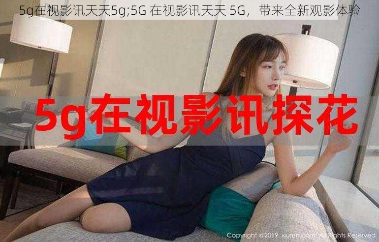 5g在视影讯天天5g;5G 在视影讯天天 5G，带来全新观影体验