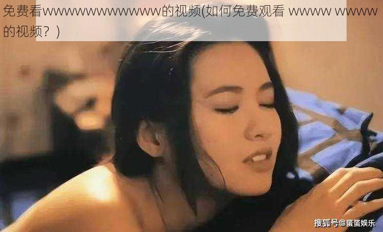 免费看wwwwwwwwwww的视频(如何免费观看 wwww wwww 的视频？)