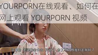 YOURPORN在线观看、如何在网上观看 YOURPORN 视频