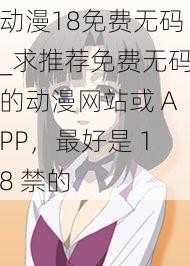 动漫18免费无码_求推荐免费无码的动漫网站或 APP，最好是 18 禁的